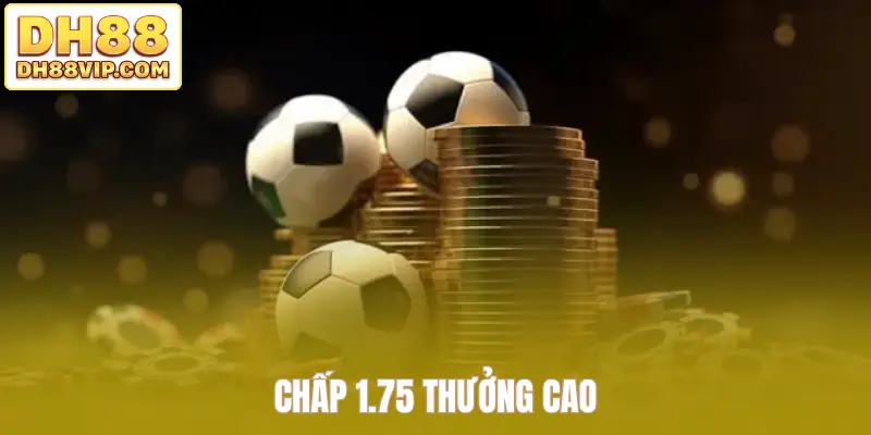 Chấp 1.75 thưởng cao